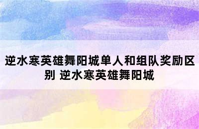 逆水寒英雄舞阳城单人和组队奖励区别 逆水寒英雄舞阳城